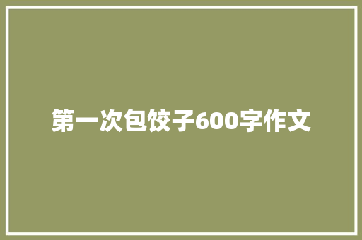 第一次包饺子600字作文 范文赏析