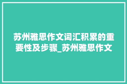 苏州雅思作文词汇积累的重要性及步骤_苏州雅思作文词汇积累 报告写作