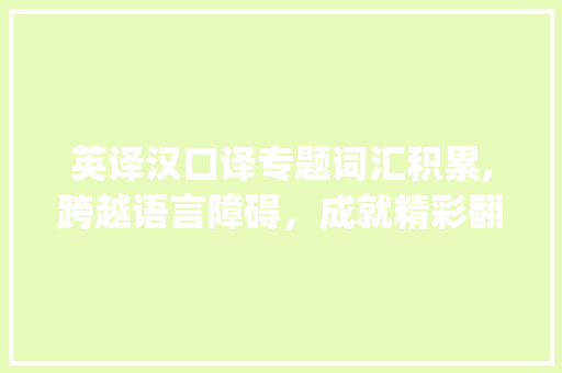 英译汉口译专题词汇积累,跨越语言障碍，成就精彩翻译_英译汉口译专题词汇积累