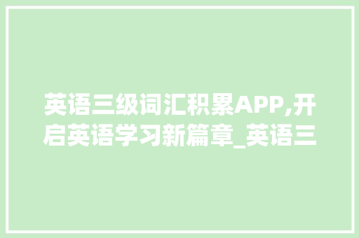 英语三级词汇积累APP,开启英语学习新篇章_英语三级词汇积累app