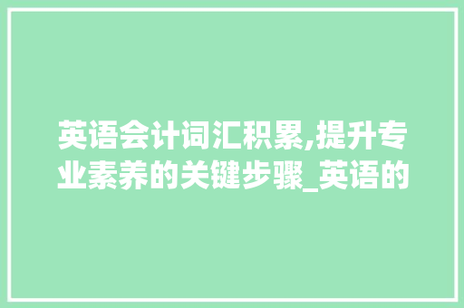 英语会计词汇积累,提升专业素养的关键步骤_英语的会计词汇怎么积累 报告写作