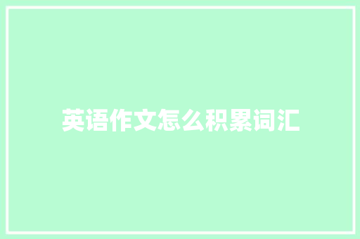 英语作文怎么积累词汇 范文赏析