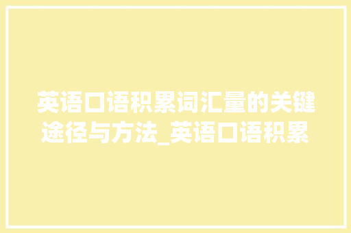 英语口语积累词汇量的关键途径与方法_英语口语积累词汇量