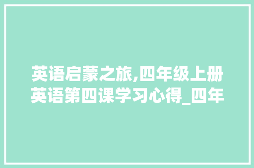 英语启蒙之旅,四年级上册英语第四课学习心得_四年级上册英语免费跟读第四课 词汇积累