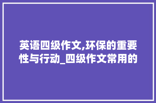 英语四级作文,环保的重要性与行动_四级作文常用的词汇积累