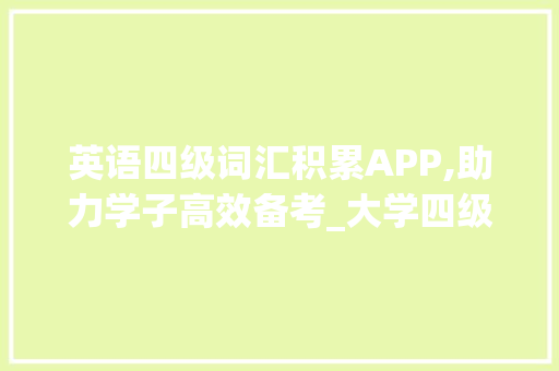 英语四级词汇积累APP,助力学子高效备考_大学四级英语词汇积累app 词汇积累
