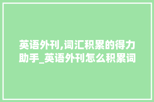 英语外刊,词汇积累的得力助手_英语外刊怎么积累词汇