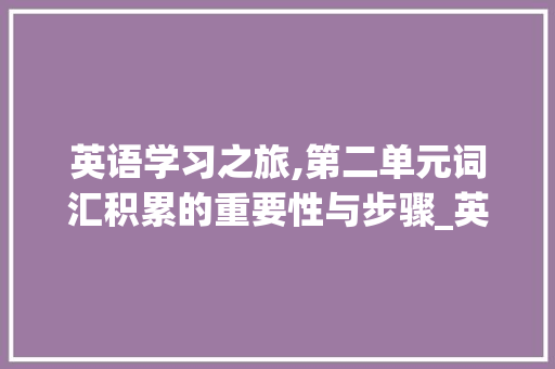英语学习之旅,第二单元词汇积累的重要性与步骤_英语第二单元词汇积累