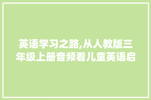 英语学习之路,从人教版三年级上册音频看儿童英语启蒙_人教版英语三年级上册音频