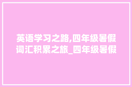 英语学习之路,四年级暑假词汇积累之旅_四年级暑假英语积累词汇