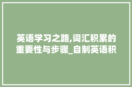 英语学习之路,词汇积累的重要性与步骤_自制英语积累词汇手册