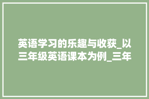 英语学习的乐趣与收获_以三年级英语课本为例_三年级英语书的上册