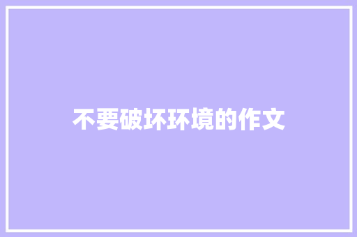 不要破坏环境的作文 简历模板