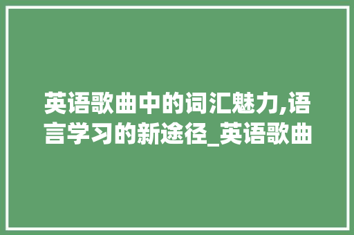 英语歌曲中的词汇魅力,语言学习的新途径_英语歌曲词汇句子积累 写作技巧