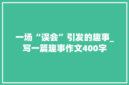 一场“误会”引发的趣事_写一篇趣事作文400字