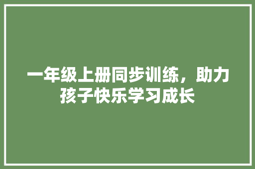 一年级上册同步训练，助力孩子快乐学习成长 报告写作