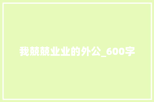 我兢兢业业的外公_600字 报告写作