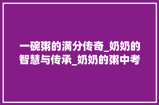 一碗粥的满分传奇_奶奶的智慧与传承_奶奶的粥中考满分作文