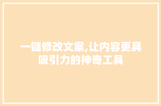 一键修改文案,让内容更具吸引力的神奇工具