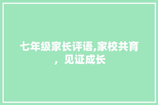七年级家长评语,家校共育，见证成长 报告写作