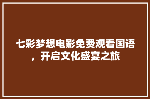 七彩梦想电影免费观看国语，开启文化盛宴之旅