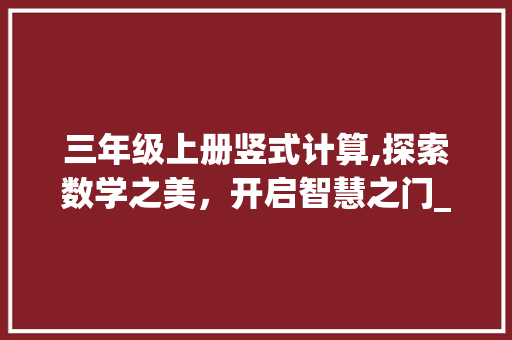 三年级上册竖式计算,探索数学之美，开启智慧之门_三年级上册竖式计算图片