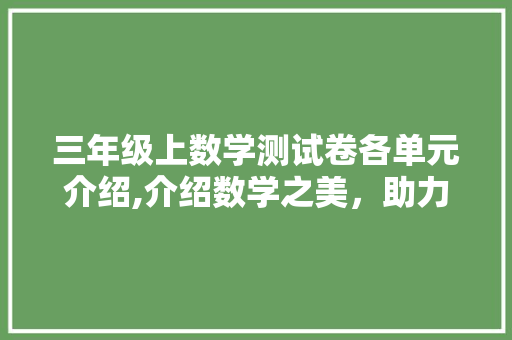 三年级上数学测试卷各单元介绍,介绍数学之美，助力学生成长
