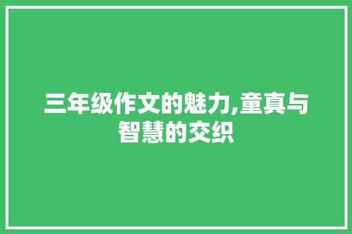 三年级作文的魅力,童真与智慧的交织