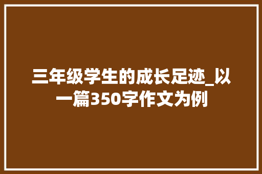 三年级学生的成长足迹_以一篇350字作文为例