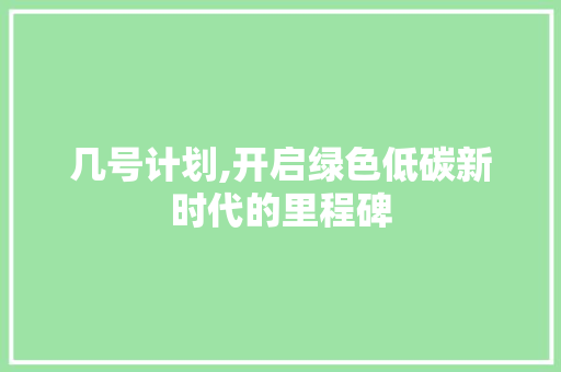 几号计划,开启绿色低碳新时代的里程碑