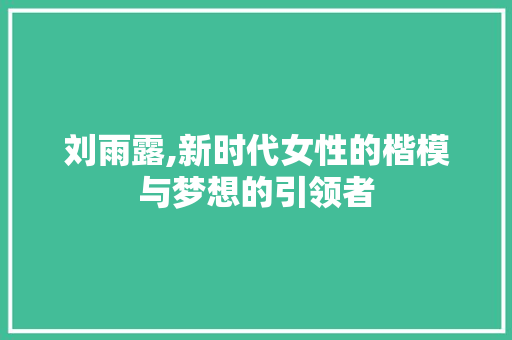 刘雨露,新时代女性的楷模与梦想的引领者