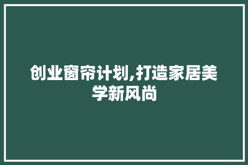 创业窗帘计划,打造家居美学新风尚 词汇积累