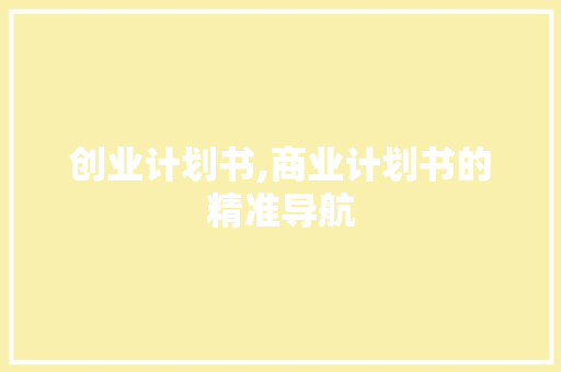 创业计划书,商业计划书的精准导航