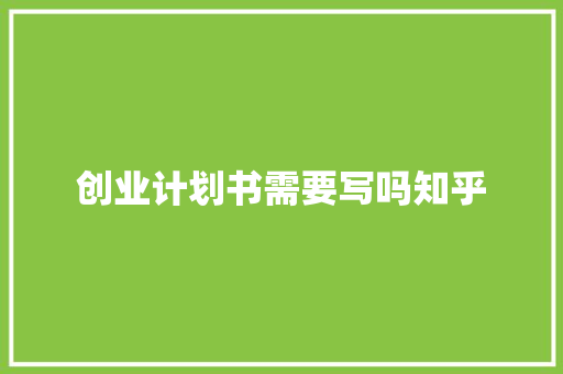 创业计划书需要写吗知乎
