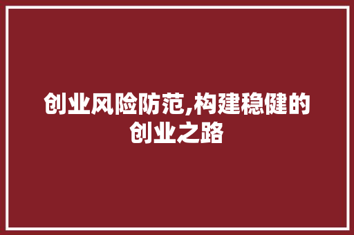 创业风险防范,构建稳健的创业之路