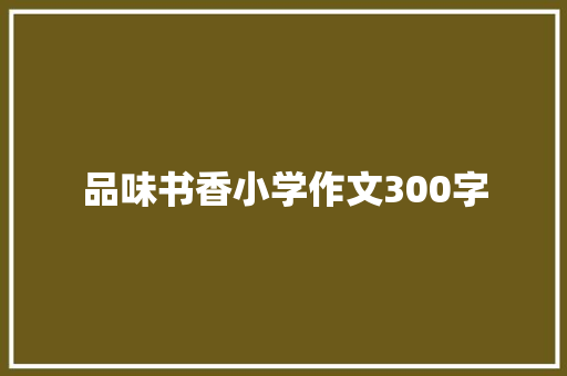 品味书香小学作文300字 商业文案