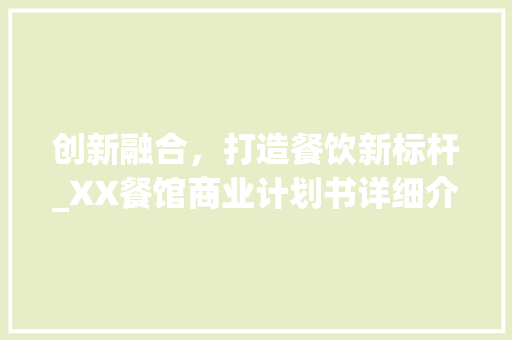 创新融合，打造餐饮新标杆_XX餐馆商业计划书详细介绍