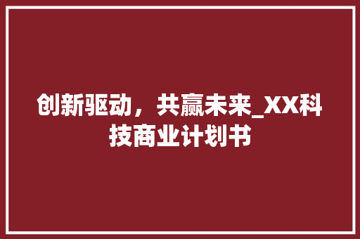 创新驱动，共赢未来_XX科技商业计划书