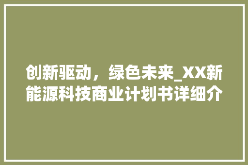 创新驱动，绿色未来_XX新能源科技商业计划书详细介绍
