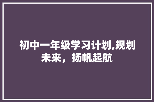 初中一年级学习计划,规划未来，扬帆起航