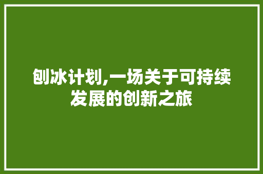 刨冰计划,一场关于可持续发展的创新之旅