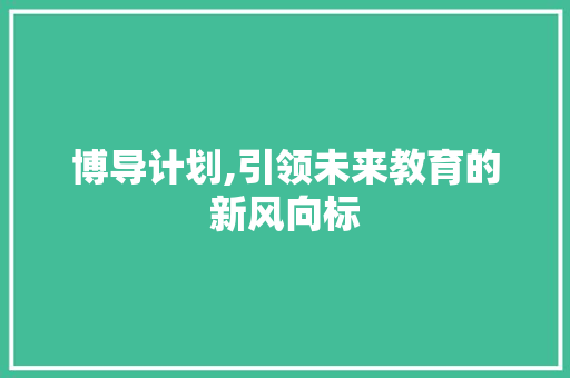 博导计划,引领未来教育的新风向标