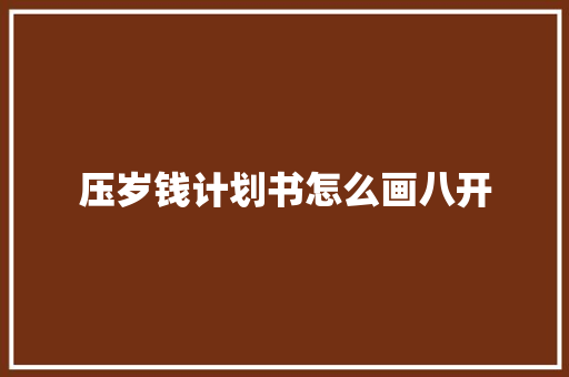 压岁钱计划书怎么画八开 范文赏析