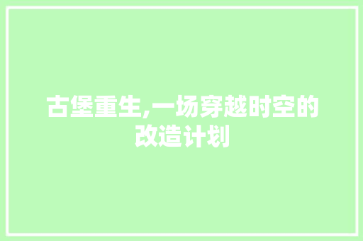 古堡重生,一场穿越时空的改造计划