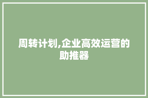 周转计划,企业高效运营的助推器