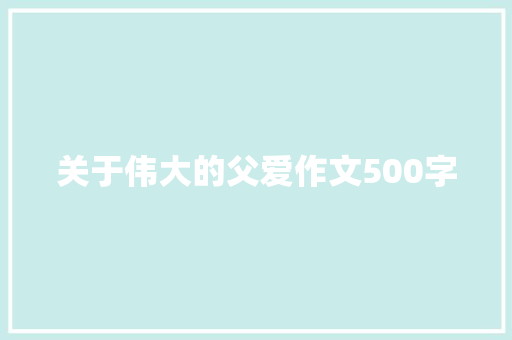 关于伟大的父爱作文500字 报告写作