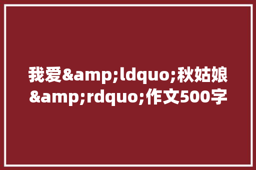 我爱&ldquo;秋姑娘&rdquo;作文500字 商业文案