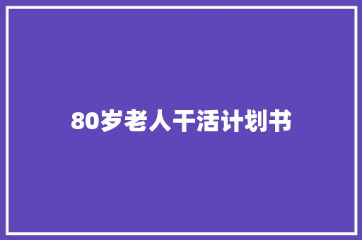 80岁老人干活计划书
