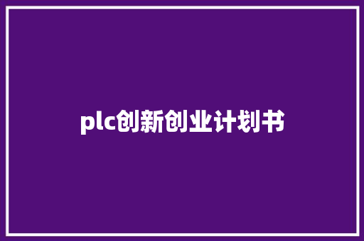 plc创新创业计划书 报告写作