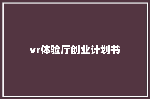 vr体验厅创业计划书